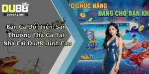 Bắn Cá Đổi Tiền: Săn Thưởng Thả Ga Tại Nhà Cái Du88 Đỉnh Cao