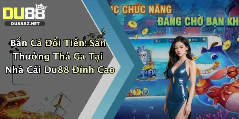 Bắn Cá Đổi Tiền: Săn Thưởng Thả Ga Tại Nhà Cái Du88 Đỉnh Cao 1 Bắn Cá Đổi Tiền: Săn Thưởng Thả Ga Tại Nhà Cái Du88 Đỉnh Cao