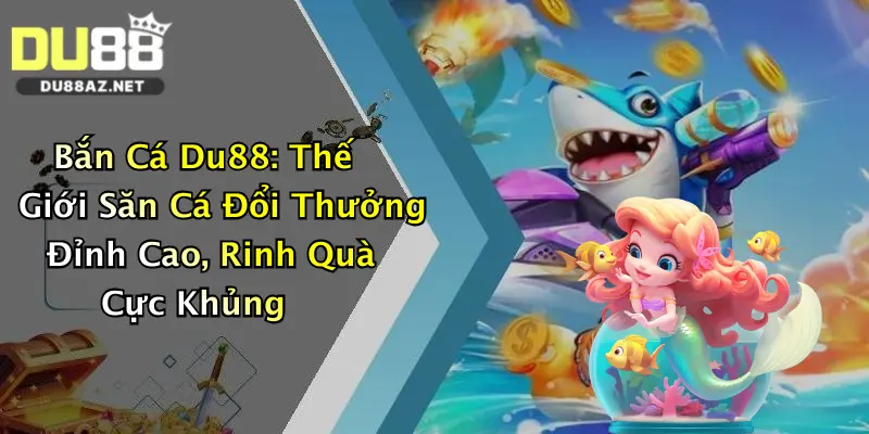 Bắn Cá Du88: Thế Giới Săn Cá Đổi Thưởng Đỉnh Cao, Rinh Quà Cực Khủng