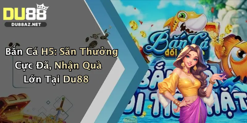 Bắn Cá H5: Săn Thưởng Cực Đã, Nhận Quà Lớn Tại Du88 2 Bắn Cá H5: Săn Thưởng Cực Đã, Nhận Quà Lớn Tại Du88