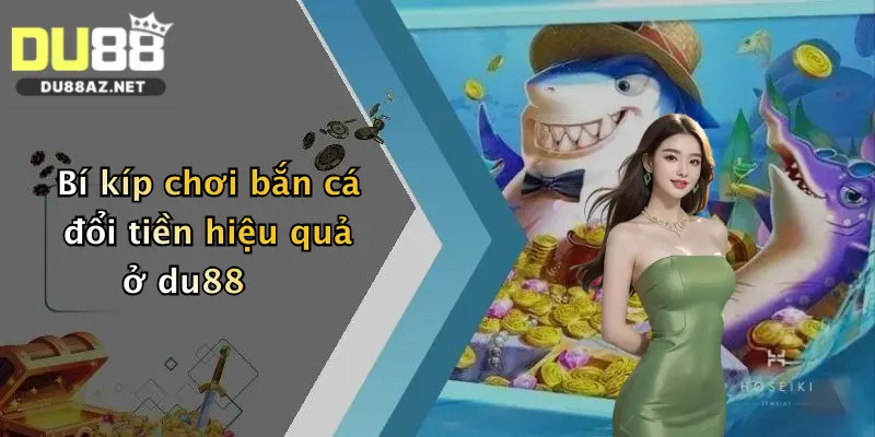 Bắn Cá Đổi Tiền: Săn Thưởng Thả Ga Tại Nhà Cái Du88 Đỉnh Cao 1 Bí kíp chơi bắn cá đổi tiền hiệu quả ở du88