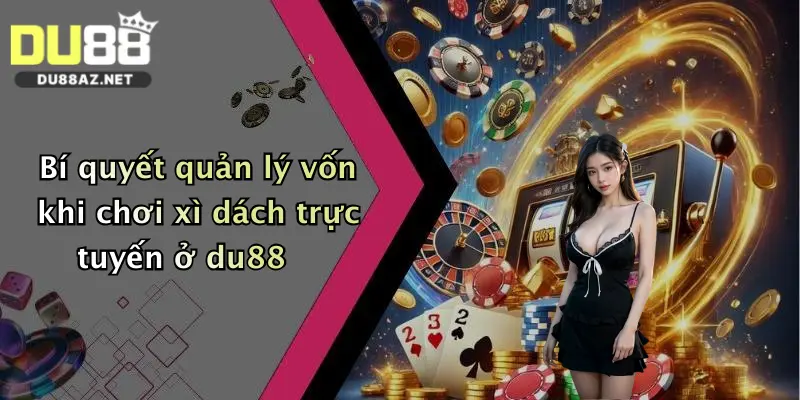 Bí quyết quản lý vốn khi chơi xì dách trực tuyến ở du88