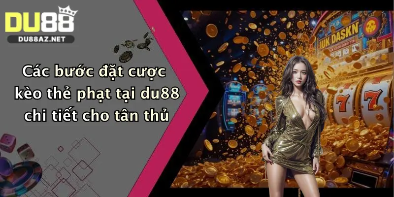 Kèo Thẻ Phạt: Săn Thưởng Đậm Cùng Nhà Cái Du88, Cược Cực Dễ Trúng! 2 Các bước đặt cược kèo thẻ phạt tại du88 chi tiết cho tân thủ
