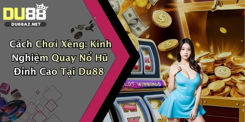 Cách Chơi Xèng: Kinh Nghiệm Quay Nổ Hũ Đỉnh Cao Tại Du88