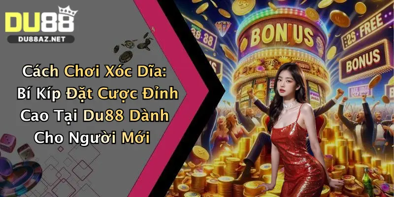 Cách Chơi Xóc Dĩa: Bí Kíp Đặt Cược Đỉnh Cao Tại Du88 Dành Cho Người Mới