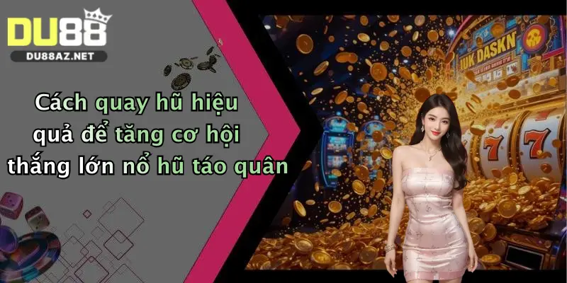 Cách quay hũ hiệu quả để tăng cơ hội thắng lớn nổ hũ táo quân
