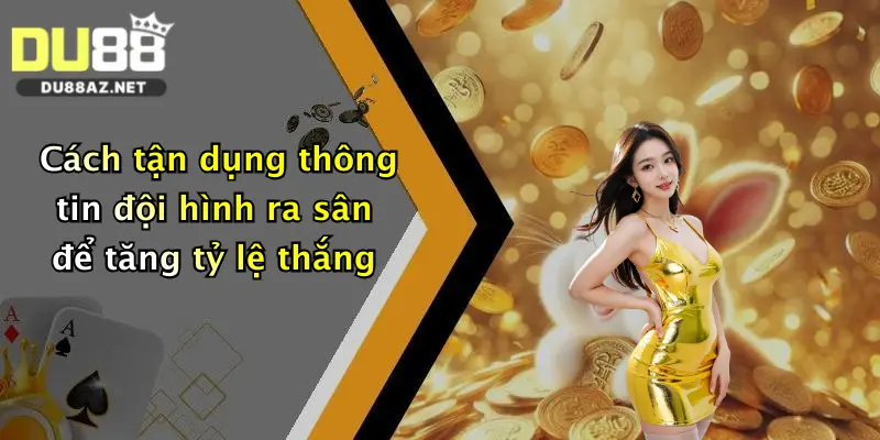 Kèo Thẻ Phạt: Săn Thưởng Đậm Cùng Nhà Cái Du88, Cược Cực Dễ Trúng! 4 Cách tận dụng thông tin đội hình ra sân để tăng tỷ lệ thắng