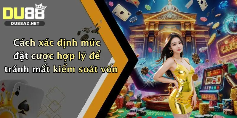 Cách xác định mức đặt cược hợp lý để tránh mất kiểm soát vốn