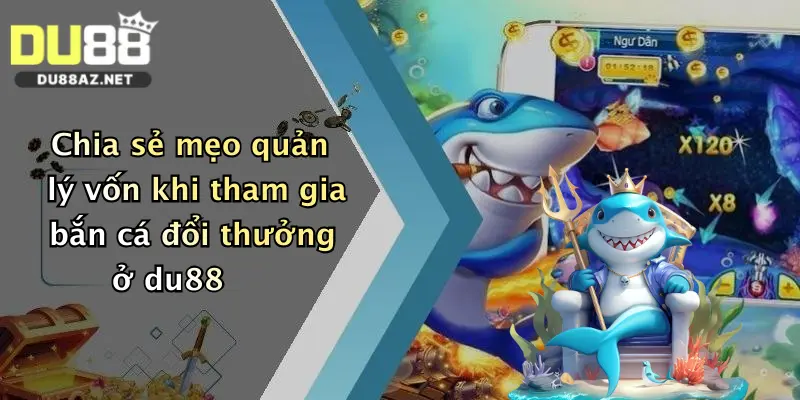 Bắn Cá Đổi Tiền: Săn Thưởng Thả Ga Tại Nhà Cái Du88 Đỉnh Cao 3 Chia sẻ mẹo quản lý vốn khi tham gia bắn cá đổi thưởng ở du88