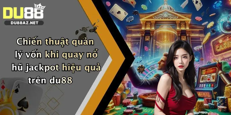 Chiến thuật quản lý vốn khi quay nổ hũ jackpot hiệu quả trên du88