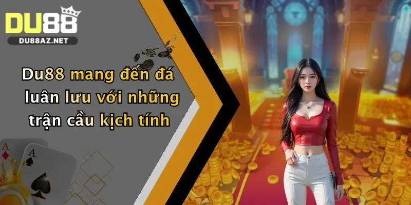 Đá Luân Lưu: Cơ Hội Săn Thưởng Cực Chất Tại Nhà Cái Du88 Hot Nhất Hiện Nay 1 Du88 mang đến đá luân lưu với những trận cầu kịch tính