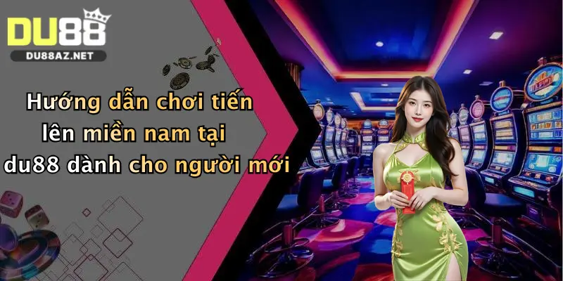 Hướng dẫn chơi tiến lên miền nam tại du88 dành cho người mới