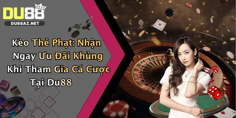 Kèo Thẻ Phạt: Nhận Ngay Ưu Đãi Khủng Khi Tham Gia Cá Cược Tại Du88
