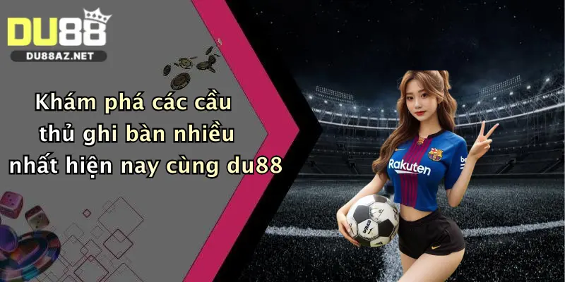 Cầu Thủ Ghi Bàn Nhiều Nhất: Đặt Cược Thắng Lớn Cùng Du88 Ngay! 1 Khám phá các cầu thủ ghi bàn nhiều nhất hiện nay cùng du88