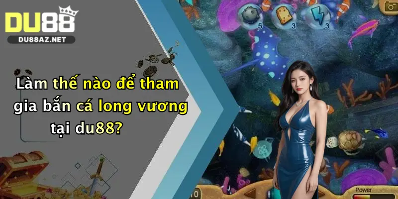 Làm thế nào để tham gia bắn cá long vương tại du88?