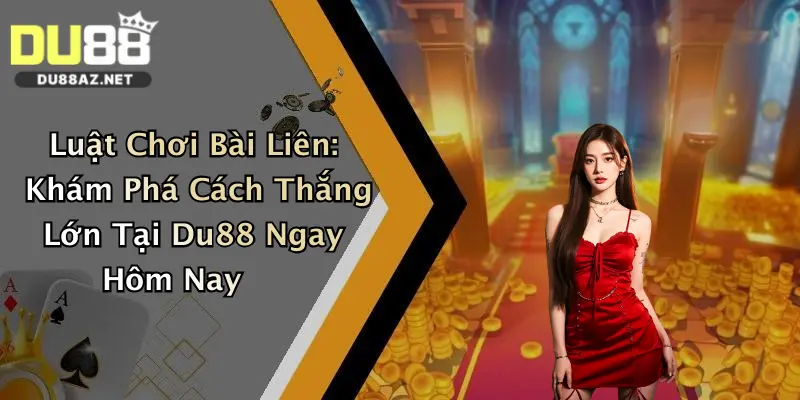Luật Chơi Bài Liên: Khám Phá Cách Thắng Lớn Tại Du88 Ngay Hôm Nay