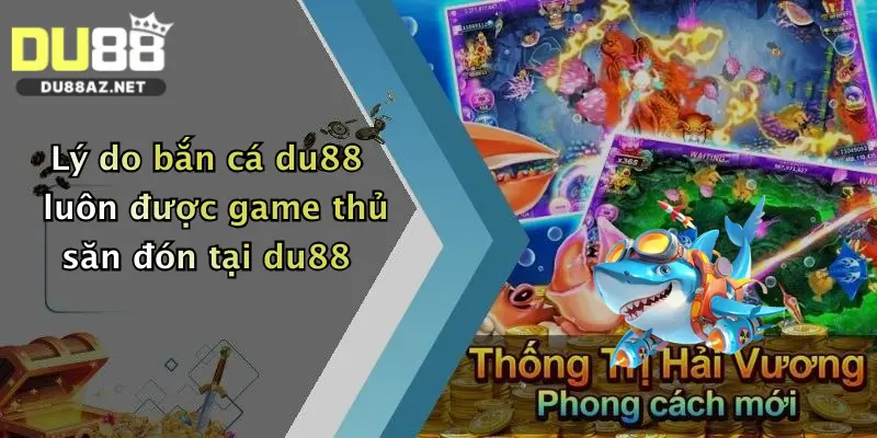 Lý do bắn cá du88 luôn được game thủ săn đón tại du88