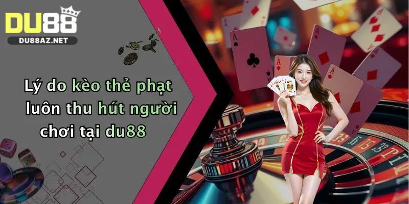 Lý do kèo thẻ phạt luôn thu hút người chơi tại du88