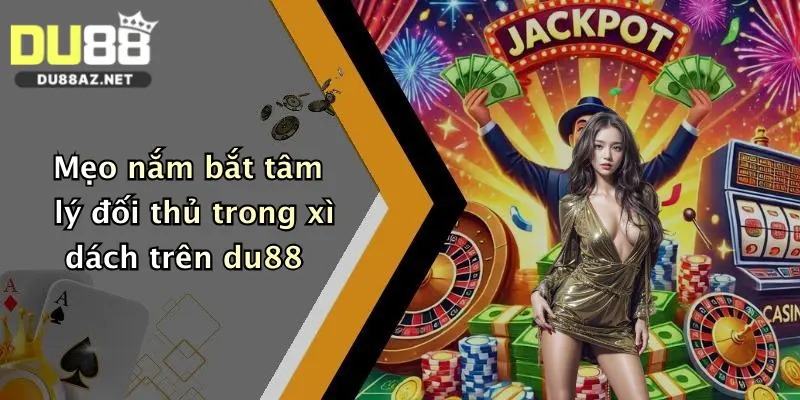 Mẹo nắm bắt tâm lý đối thủ trong xì dách trên du88