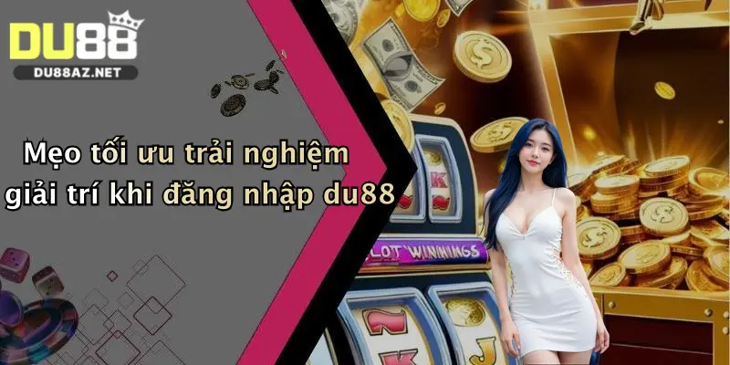 Mẹo tối ưu trải nghiệm giải trí khi đăng nhập du88