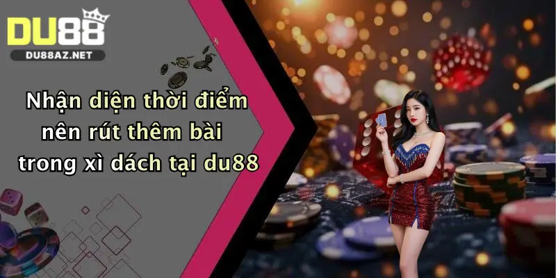 Nhận diện thời điểm nên rút thêm bài trong xì dách tại du88