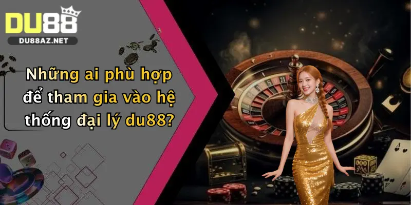 DU88 12 Những ai phù hợp để tham gia vào hệ thống đại lý du88?