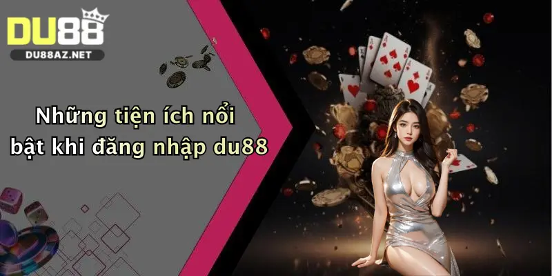 Những tiện ích nổi bật khi đăng nhập du88