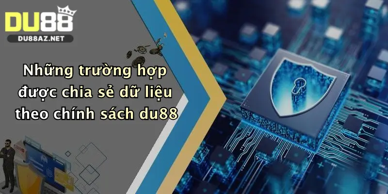 Chính Sách Bảo Mật Du88 4 Những trường hợp được chia sẻ dữ liệu theo chính sách du88