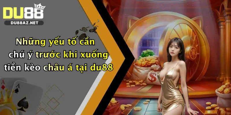 Những yếu tố cần chú ý trước khi xuống tiền kèo châu á tại du88