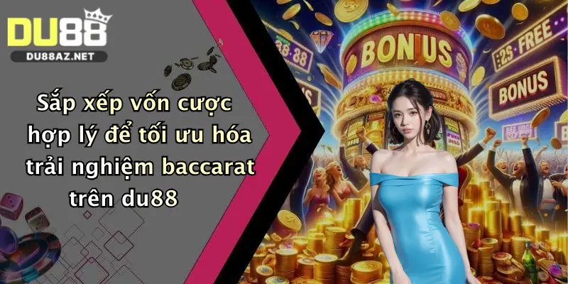 Sắp xếp vốn cược hợp lý để tối ưu hóa trải nghiệm baccarat trên du88