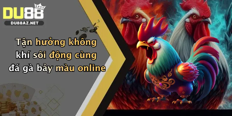 Tận hưởng không khí sôi động cùng đá gà bảy màu online