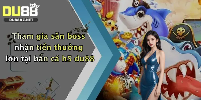 Tham gia săn boss nhận tiền thưởng lớn tại bắn cá h5 du88