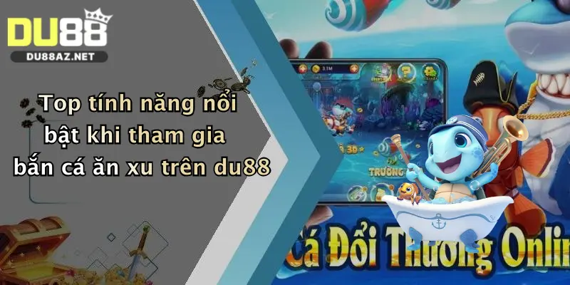 Top tính năng nổi bật khi tham gia bắn cá ăn xu trên du88