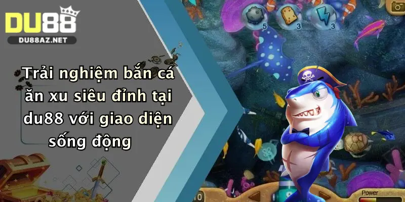 Trải nghiệm bắn cá ăn xu siêu đỉnh tại du88 với giao diện sống động