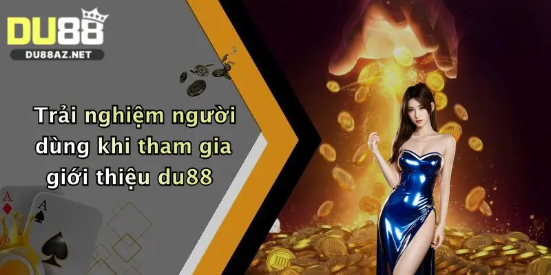 Trải nghiệm người dùng khi tham gia giới thiệu du88
